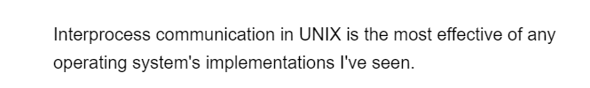 Interprocess communication in UNIX is the most effective of any
operating system's implementations I've seen.