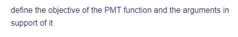 define the objective of the PMT function and the arguments in
support of it
