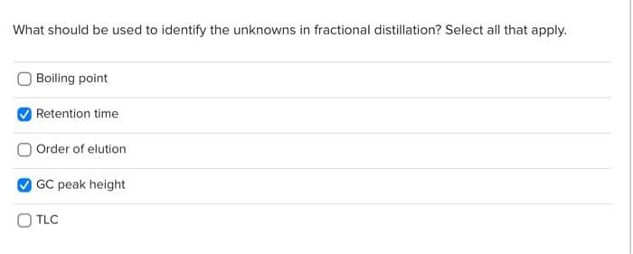 What should be used to identify the unknowns in fractional distillation? Select all that apply.
Boiling point
Retention time
Order of elution
GC peak height
O TLC