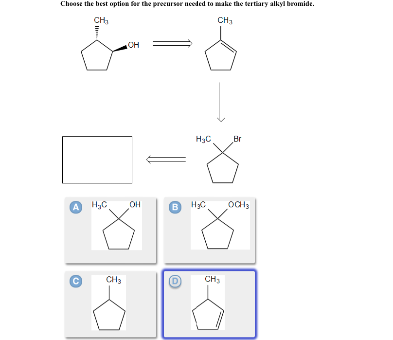 Choose the best option for the precursor needed to make the tertiary alkyl bromide.
CH3
CH3
A
C
H3C
CH3
ОН
OH
В
H3C
H3C
CH3
Br
OCH 3