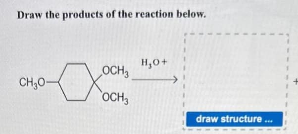 Draw the products of the reaction below.
a
CH30-
OCH3
OCH3
H₂O +
draw structure ...