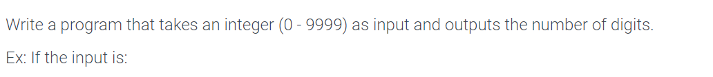 Write a program that takes an integer (0 - 9999) as input and outputs the number of digits.
Ex: If the input is: