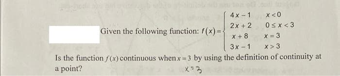 4x-1
2x+2
X + 8
3x - 1
x<0
0<x<3
x = 3
X> 3
Is the function f(x) continuous when x=3 by using the definition of continuity at
a point?
x=3
Given the following function: f(x) = -