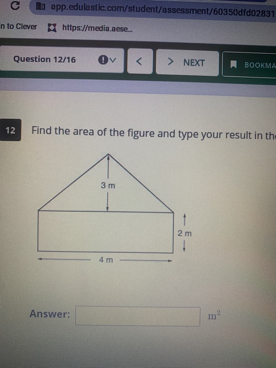 app.edulastic.com/student/assessment/60350dfd02831.
n to Clever https://media.aese...
Question 12/16
> NEXT
A BOOKMA.
12
Find the area of the figure and type your result in the
3 m
2 m
4 m
Answer:
m²
11
