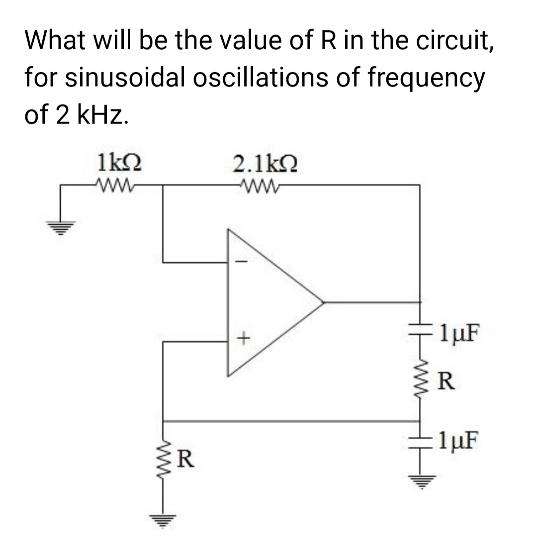 What will be the value of R in the circuit,
for sinusoidal oscillations of frequency
of 2 kHz.
1kQ
www
R
2.1kΩ
1
+
1 μF
R
1μF