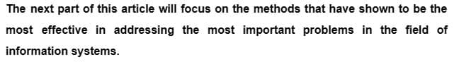 The next part of this article will focus on the methods that have shown to be the
most effective in addressing the most important problems in the field of
information systems.