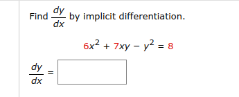 **Problem Statement:**

Find \(\frac{dy}{dx}\) by implicit differentiation.

Given the equation:

\[ 6x^2 + 7xy - y^2 = 8 \]

**Solution:**

Calculate \(\frac{dy}{dx}\) and fill the box provided with your answer. 

**Approach:**

1. Differentiate both sides of the equation with respect to \(x\).
2. Apply the product rule to the term involving \(xy\).
3. Solve for \(\frac{dy}{dx}\).

**Note:**

Implicit differentiation is used when \(y\) is defined implicitly as a function of \(x\).