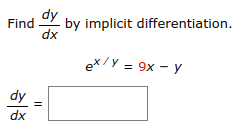 **Problem: Implicit Differentiation**

Find \(\frac{dy}{dx}\) by implicit differentiation.

Given equation:

\[ e^{x/y} = 9x - y \]

Calculate \(\frac{dy}{dx}\):

\[\frac{dy}{dx} = \boxed{\phantom{answer}}\]

**Explanation:**

The task is to find the derivative \(\frac{dy}{dx}\) of the given equation implicitly. This involves differentiating both sides of the equation with respect to \(x\), making use of the chain rule and recognizing that \(y\) is a function of \(x\).