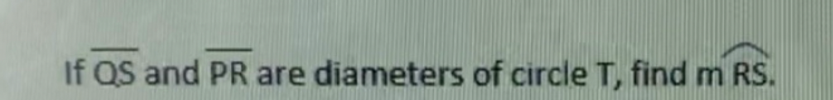 If QS and PR are diameters of circle T, find m RS.
