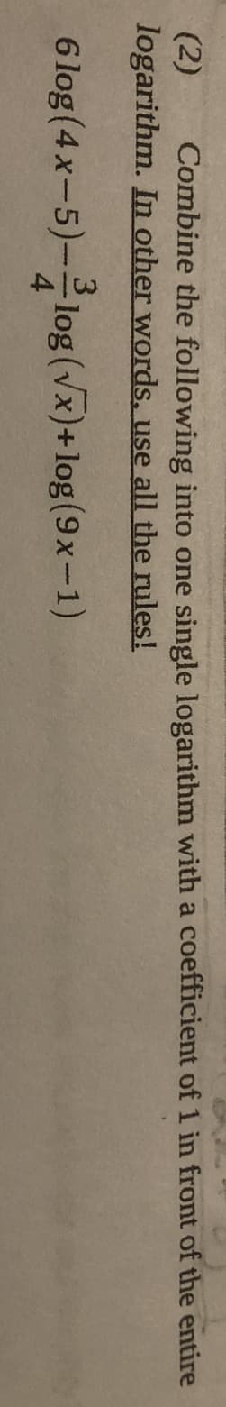 (2)
logarithm. In other words. use all the rules!
Combine the following into one single logarithm with a coefficient of 1 in front of the entire
3
6 log (4x-5)-log (vx)+log(9x-1)
4
