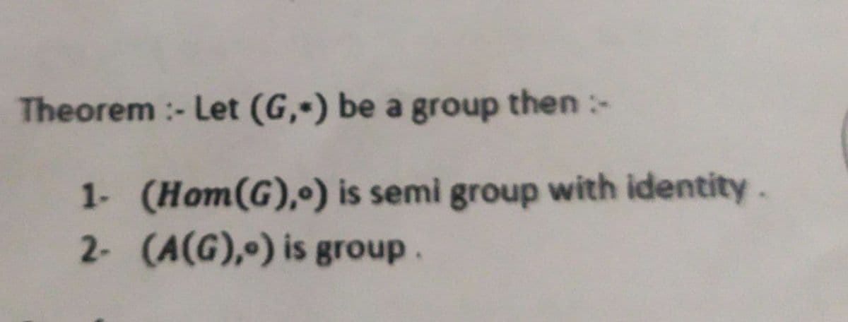 Theorem :- Let (G,-) be a group then :-
1- (Hom(G),•) is semi group with identity.
2- (A(G),) is group.
