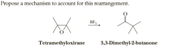 Propose a mechanism to account for this rearrangement.
BF,
Tetramethyloxirane
3,3-Dimethyl-2-butanone
