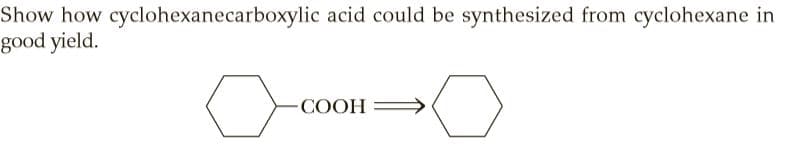 Show how cyclohexanecarboxylic acid could be synthesized from cyclohexane in
good yield.
-COOH
