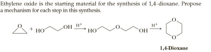 Ethylene oxide is the starting material for the synthesis of 1,4-dioxane. Propose
a mechanism for each step in this synthesis.
H+
+H HO
НО
COH
+ HO
1,4-Dioxane
