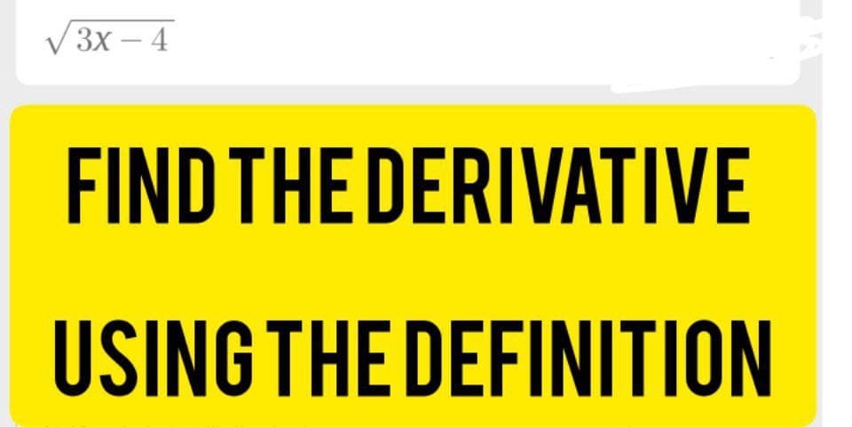 V 3x – 4
FIND THE DERIVATIVE
USING THE DEFINITION
