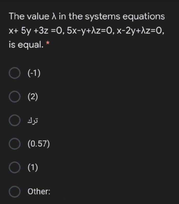 The value A in the systems equations
x+ 5y +3z =0, 5x-y+\z=O, x-2y+\z=O,
is equal. *
O (-1)
O (2)
O (0.57)
O (1)
Other:
