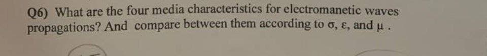 06) What are the four media characteristics for electromanetic waves
propagations? And compare between them according to o, ɛ, andu
