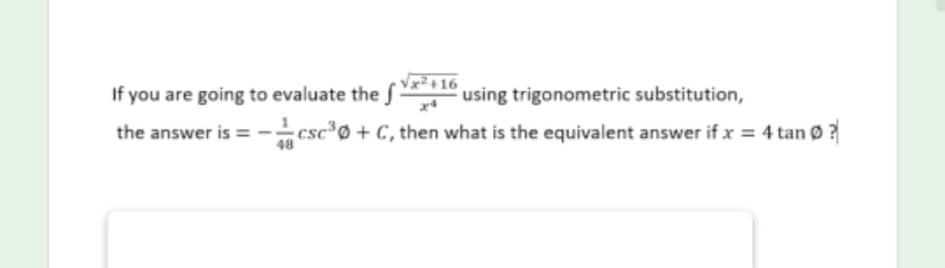 If you are going to evaluate the
Vx2+16
using trigonometric substitution,
the answer is =-csc*Ø + C, then what is the equivalent answer if x = 4 tan ø?
48
