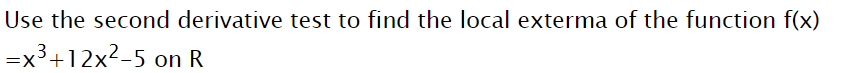 Use the second derivative test to find the local exterma of the function f(x)
=x3+12x2-5 on R
