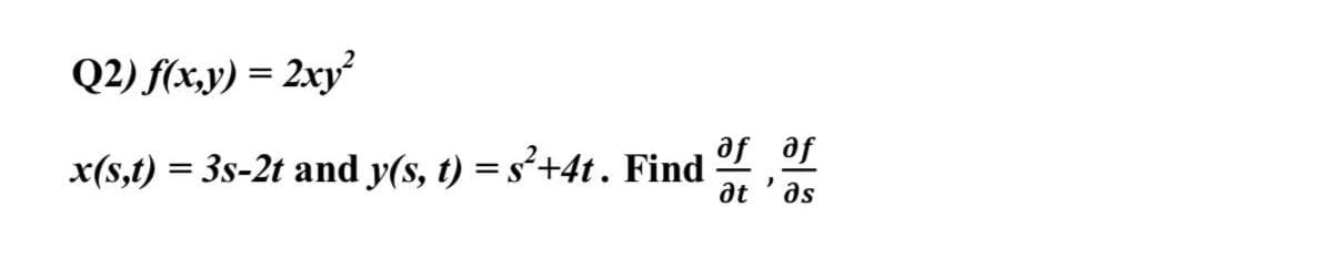 Q2) f(x,y) = 2xy
x(s,t) = 3s-2t and y(s, t) = s²+4t. Find ,
Je Je
as
at
