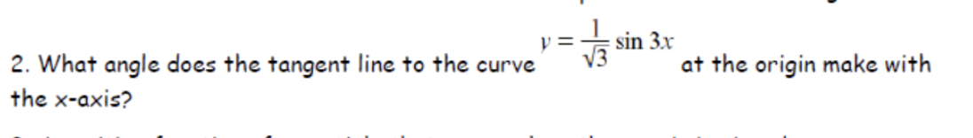 y =
2. What angle does the tangent line to the curve
the x-axis?
sin 3x
at the origin make with