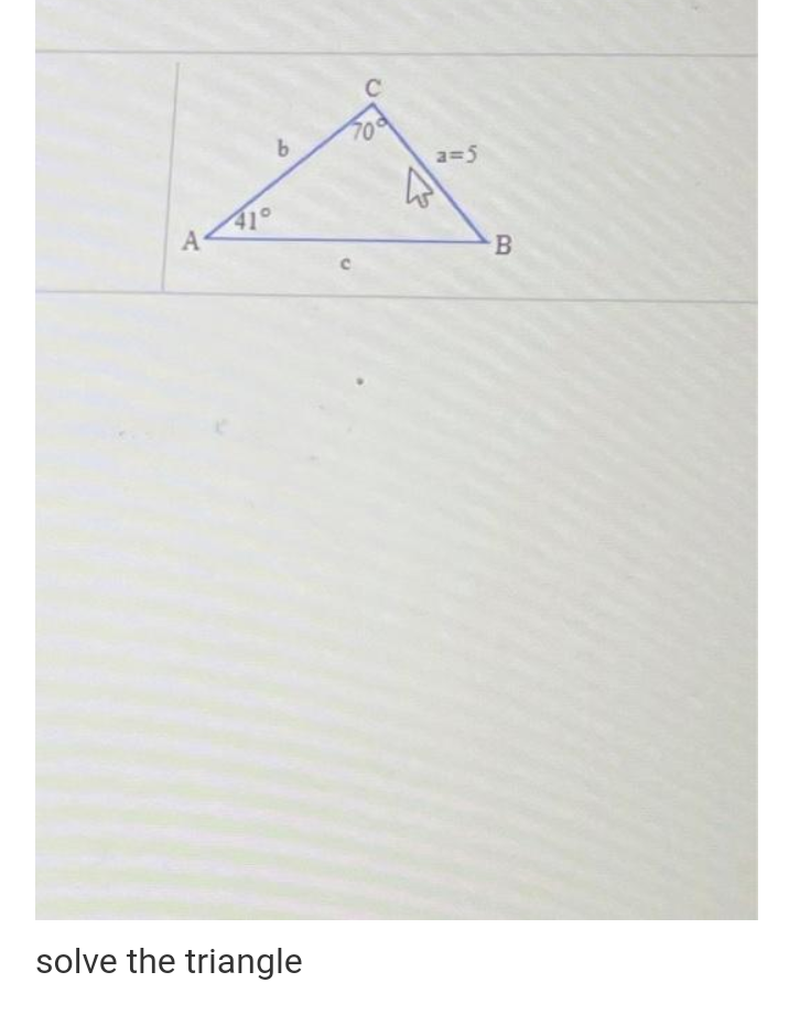 70
b.
a=5
41°
A
B.
solve the triangle
