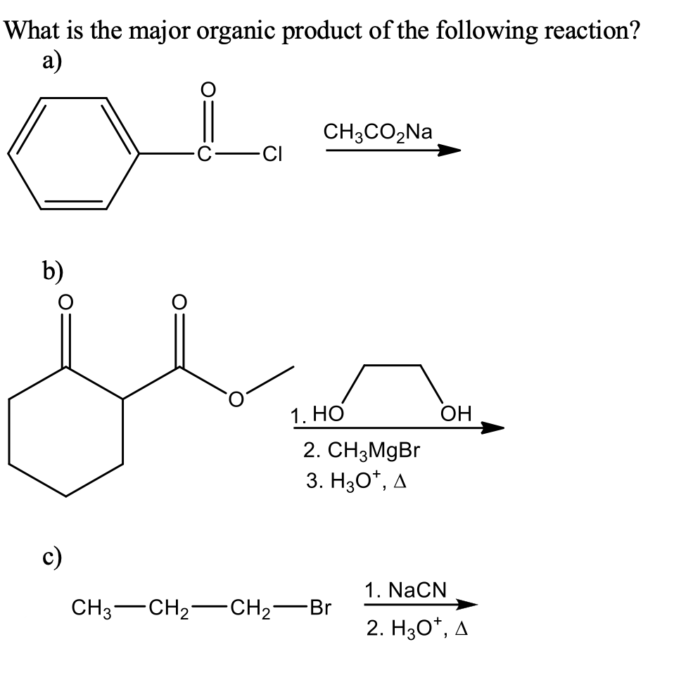 What is the major organic product of the following reaction?
а)
CH3CO2NA
-C-CI
b)
1. НО
ОН
2. CH3MGB.
3. Hзо*, д
c)
1. NaCN
CH3-CH2–CH2-Br
2. H30*, A
