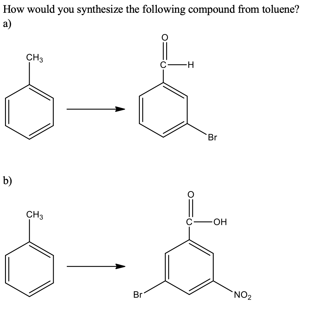 How would you synthesize the following compound from toluene?
а)
CH3
-H-
Br
b)
CH3
HO-
Br
NO2
