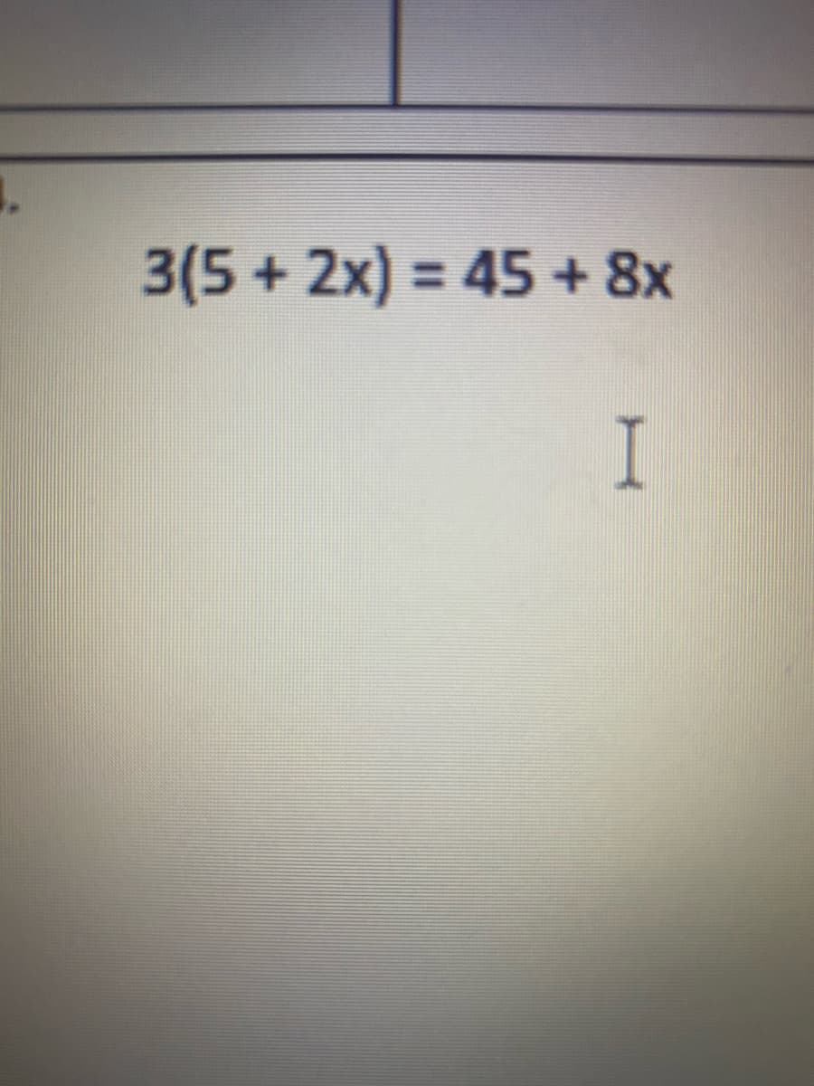 3(5 + 2x) = 45 + 8x
%3D
I
