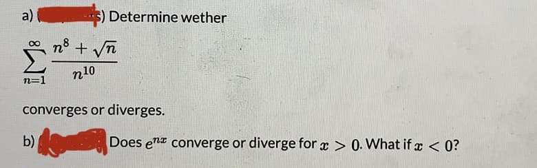 a)
S) Determine wether
o ns + n
n10
n=1
converges or diverges.
b)
Does enz converge or diverge for x > 0. What if x < 0?
