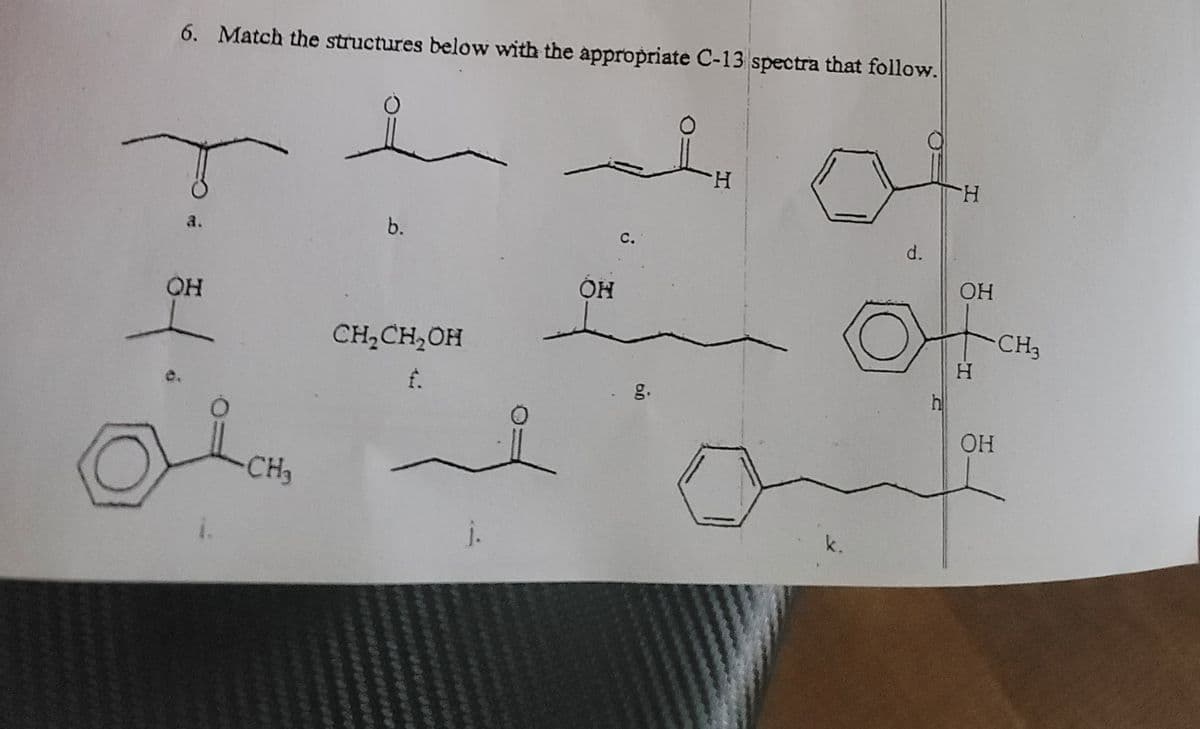 6. Match the structures below with the appropriate C-13 spectra that follow.
н
a
OH
CH₂
b.
CH₂CH₂OH
f.
j.
OH
с.
6.0
H
d.
Ы
H
ОН
H
ОН
CH3