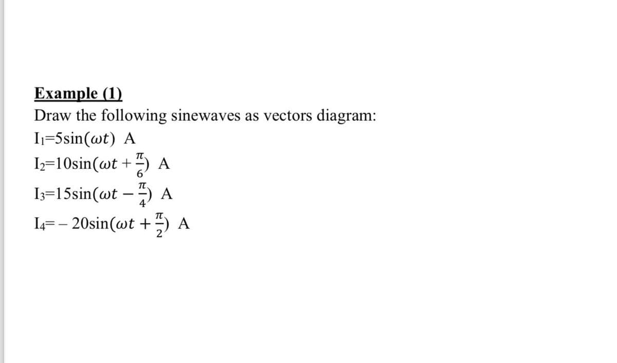 Example (1)
Draw the following sinewaves as vectors diagram:
I₁=5sin(wt) A
12=10sin(wt +7) A
13-15sin(wt - A
14=-20sin(wt + A