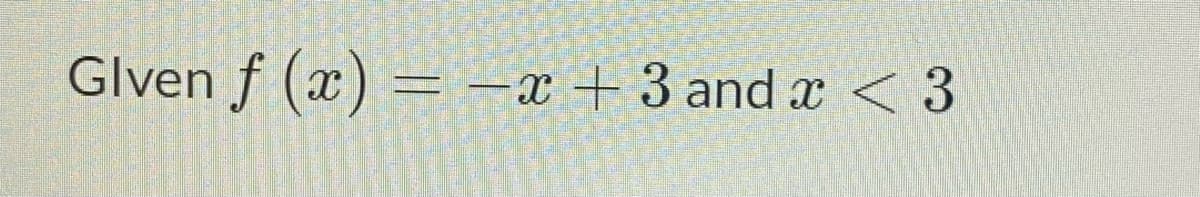 Glven f (x) = –x + 3 and x < 3
