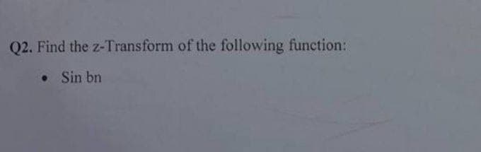 Q2. Find the z-Transform of the following function:
. Sin bn