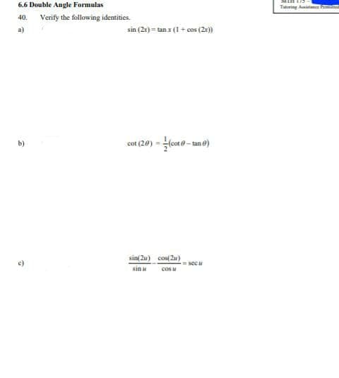 6.6 Double Angle Formulas
Tatring Amita
40.
Verify the following identities.
a)
sin (2r) = tan x (1 + cos (2r)
cot (20) - lcot 0 - ano)
b)
sin( 2u) cos(2u)
secu
sin
cos u
