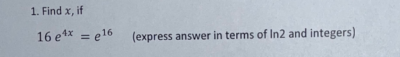 1. Find x, if
16 e4x = 16
(express answer in terms of In2 and integers)