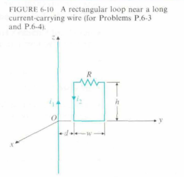 FIGURE 6-10 A rectangular loop near a long
current-carrying wire (for Problems P.6-3
and P.6-4).
0
R
h