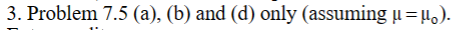 3. Problem 7.5 (a), (b) and (d) only (assuming μ = μ).