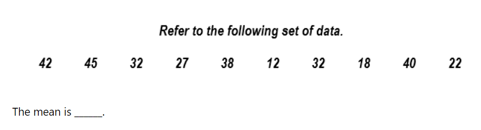 Refer to the following set of data.
42
45 32
27
38
12
32
18
40
22
The mean is
