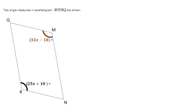 Two angle measures in parallelogram MNRQ
are shown.
M
(32x – 18)
(25x + 10 ).
R
N
