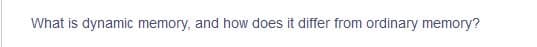 What is dynamic memory, and how does it differ from ordinary memory?

