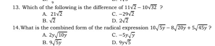 13. Which of the following is the difference of 11v2 – 10v32 ?
C. -29v7
D. 2/7
14. What is the combined form of the radical expression 10/5y – 8,/20y +5/45y ?
C. -5y y
D. 9yv5
A. 21v7
В. 2
А. 2у 10y
В. 9/5y
