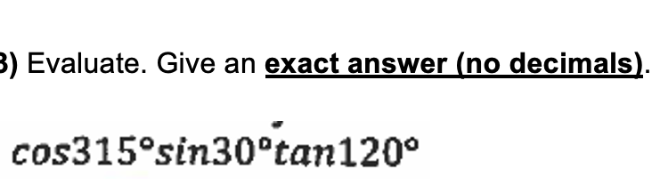 3) Evaluate. Give an exact answer (no decimals).
cos315°sin30°tan120°