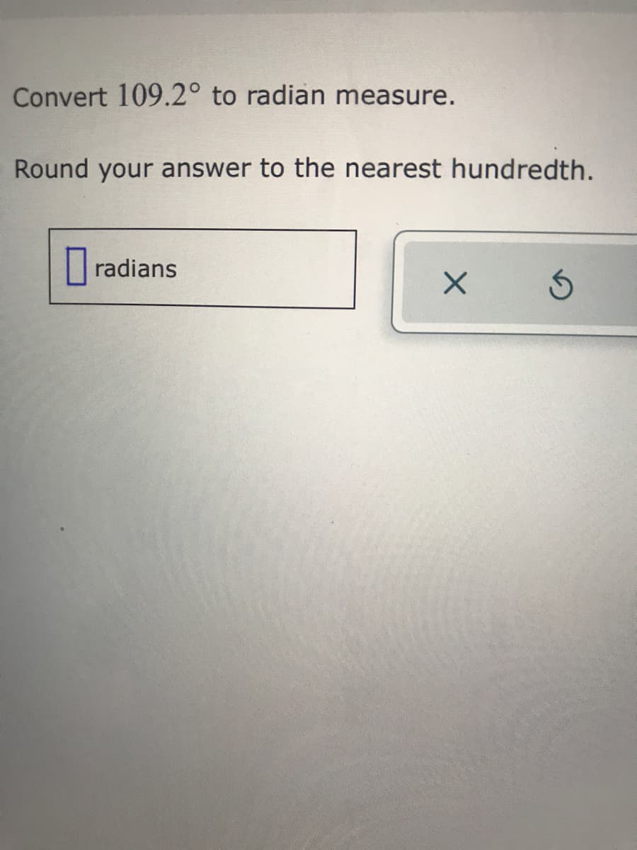 Convert 109.2° to radian measure.
Round your answer to the nearest hundredth.
radians
