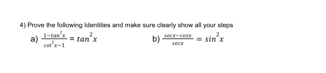 4) Prove the following Identities and make sure clearly show all your steps
a)
1-tan²x
cot²x-1
= tan x
b)
secx-coSX
secx
= sin x