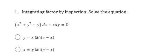 1. Integrating factor by inspection: Solve the equation:
(x² + y? – y) dx + xdy = 0
O y = x tan(c – x)
= y tan(c – x)
