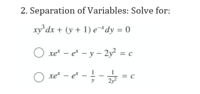 2. Separation of Variables: Solve for:
xy dx + (y + 1) e*dy = 0
O xe* - e - y – 2y² = c
O ke" - e - - =c
O xe² – e*
= c
2y²
y
