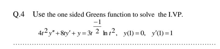 Q.4 Use the one sided Greens function to solve the I.VP.
4t2 y" +8ty' + y = 3t 2 In t2, y(1) = 0, y'(1)=1
