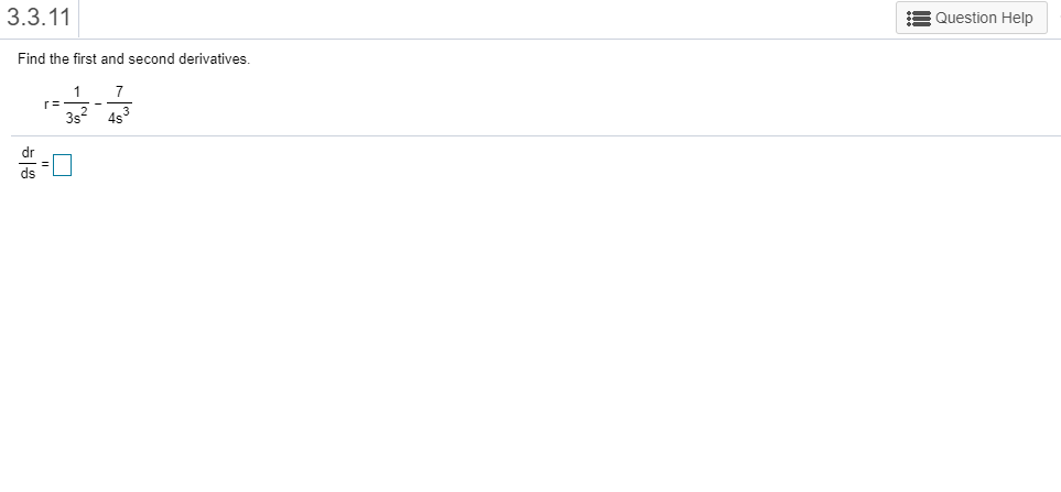 3.3.11
Question Help
Find the first and second derivatives.
1
r:
3s2
4s3
