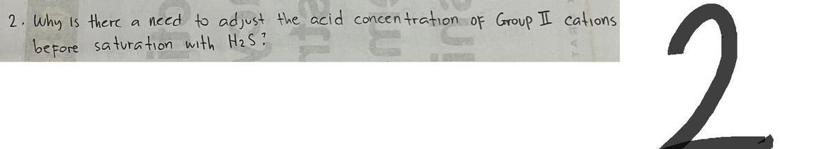 2. Why is there a need to adjust the acid concentration of Group I cations
before saturation with H₂S?
2